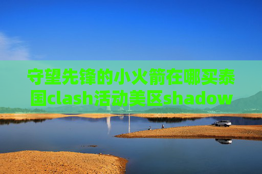 守望先锋的小火箭在哪买泰国clash活动美区shadowrocket共享