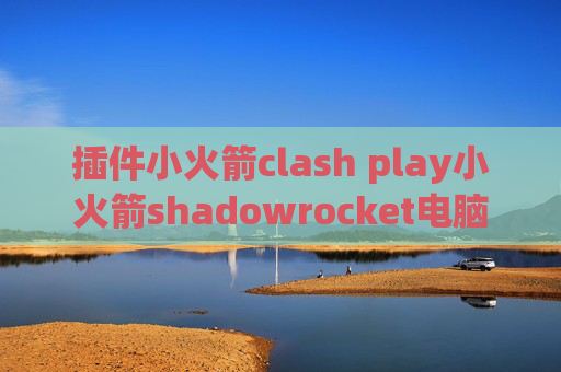 插件小火箭clash play小火箭shadowrocket电脑