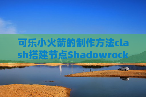 可乐小火箭的制作方法clash搭建节点Shadowrocket手动添加节点