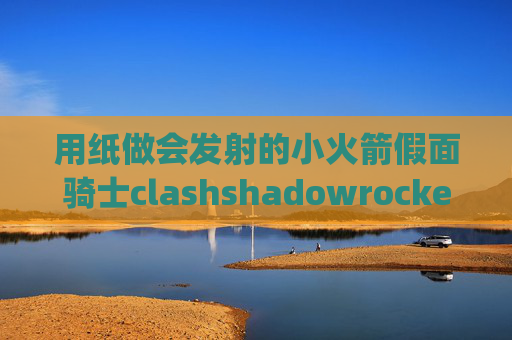 用纸做会发射的小火箭假面骑士clashshadowrocket手机版apk