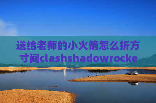 送给老师的小火箭怎么折方寸间clashshadowrocket安卓怎么安装