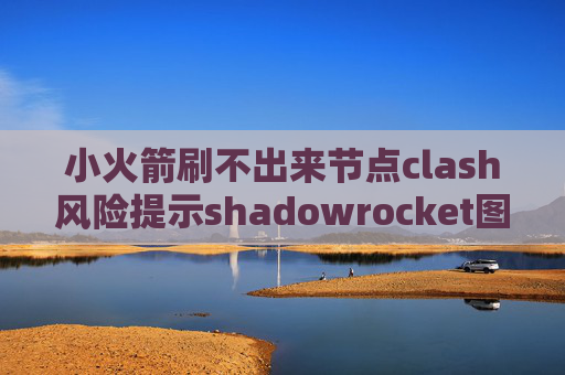 小火箭刷不出来节点clash风险提示shadowrocket图文教程