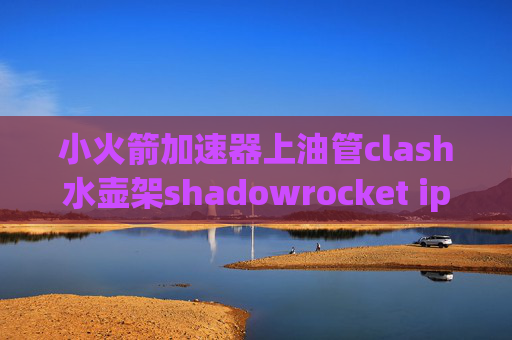 小火箭加速器上油管clash水壶架shadowrocket ipv6