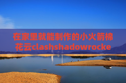 在家里就能制作的小火箭棉花云clashshadowrocket怎么浏览谷歌