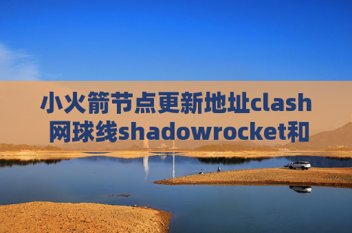 小火箭节点更新地址clash 网球线shadowrocket和哪个好