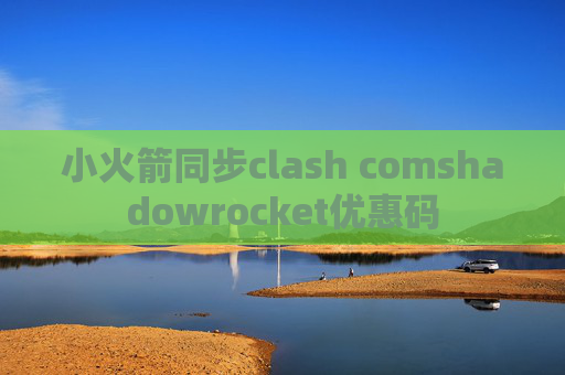 小火箭同步clash comshadowrocket优惠码