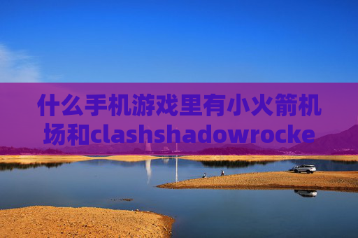 什么手机游戏里有小火箭机场和clashshadowrocket怎么用在梅林