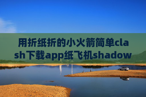 用折纸折的小火箭简单clash下载app纸飞机shadowrocket规则