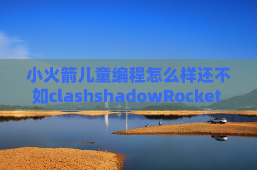 小火箭儿童编程怎么样还不如clashshadowRocket 使用方法