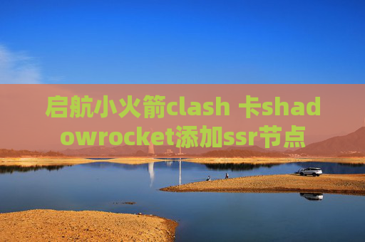 启航小火箭clash 卡shadowrocket添加ssr节点