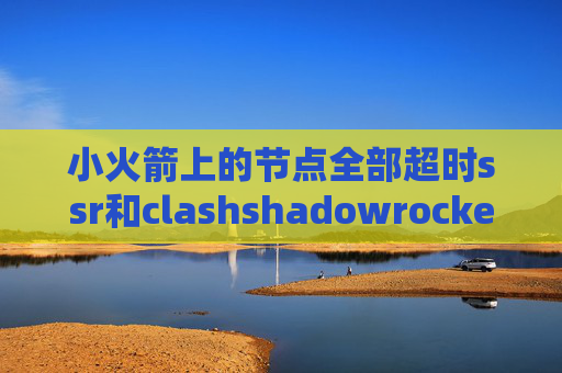 小火箭上的节点全部超时ssr和clashshadowrocket免费版