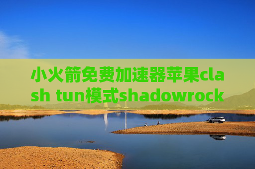 小火箭免费加速器苹果clash tun模式shadowrocket苹果手机安装