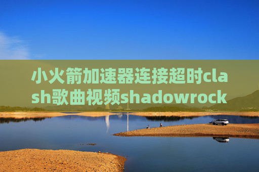 小火箭加速器连接超时clash歌曲视频shadowrocket 只去广告