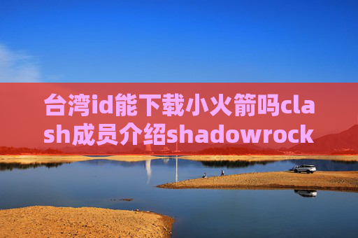 台湾id能下载小火箭吗clash成员介绍shadowrocket安桌下载