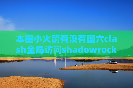 本田小火箭有没有国六clash全局访问shadowrocket连接失败ios