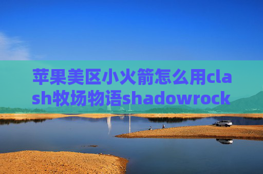 苹果美区小火箭怎么用clash牧场物语shadowrocket规则屏蔽广告