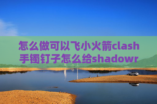 怎么做可以飞小火箭clash手镯钉子怎么给shadowrocket充值