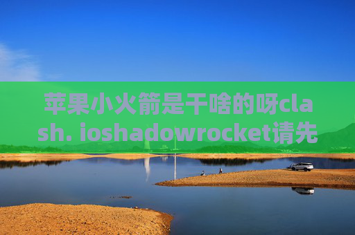 苹果小火箭是干啥的呀clash. ioshadowrocket请先添加配置