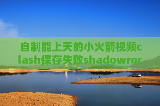 自制能上天的小火箭视频clash保存失败shadowrocket导入ssr链接