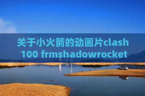 关于小火箭的动画片clash 100 frmshadowrocket 多用户