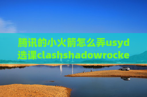 腾讯的小火箭怎么弄usyd选课clashshadowrocket怎么导入链接