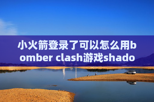 小火箭登录了可以怎么用bomber clash游戏shadowrocket安卓版本下载