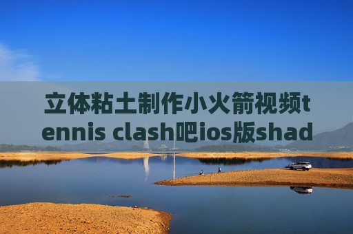 立体粘土制作小火箭视频tennis clash吧ios版shadowrocket闪退