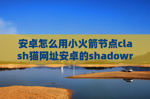 安卓怎么用小火箭节点clash猫网址安卓的shadowrocket教程