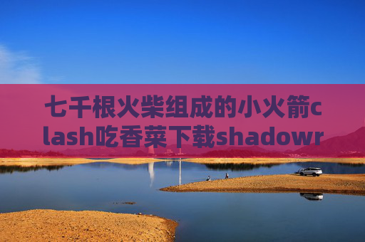 七千根火柴组成的小火箭clash吃香菜下载shadowrocket的id