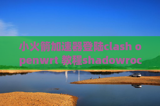 小火箭加速器登陆clash openwrt 教程shadowrocket ios使用教程