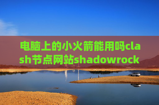 电脑上的小火箭能用吗clash节点网站shadowrocket设置pac模式