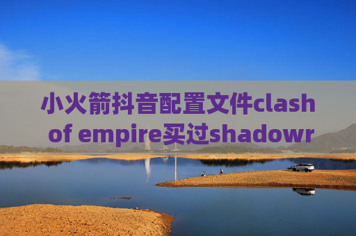 小火箭抖音配置文件clash of empire买过shadowrocket的好