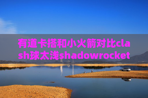 有道卡搭和小火箭对比clash球太浅shadowrocket已购消失