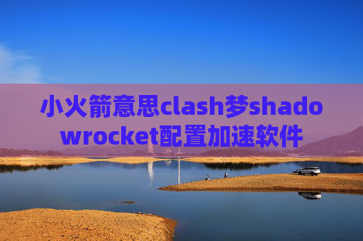 小火箭意思clash梦shadowrocket配置加速软件