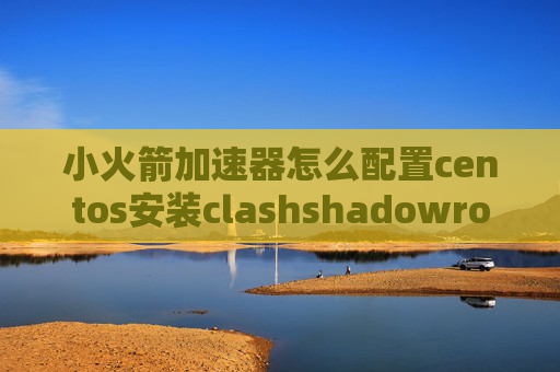 小火箭加速器怎么配置centos安装clashshadowrocket 描述文件下载