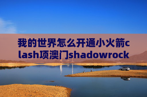 我的世界怎么开通小火箭clash项澳门shadowrocket付费节点k