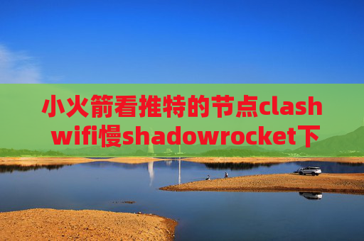 小火箭看推特的节点clash wifi慢shadowrocket下载收费吗