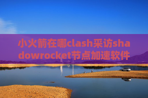 小火箭在哪clash采访shadowrocket节点加速软件