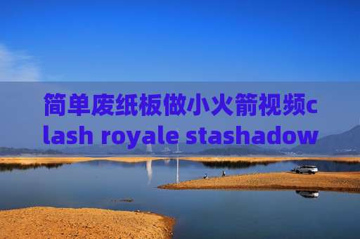 简单废纸板做小火箭视频clash royale stashadowrocket 配置文件