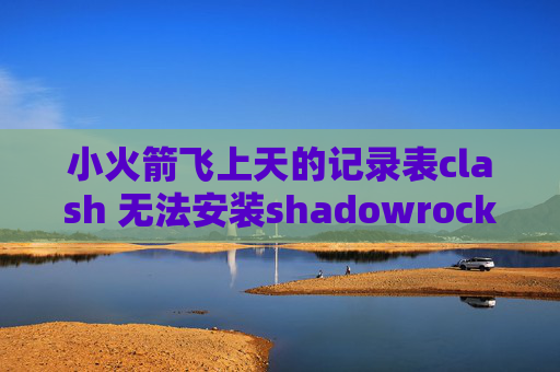 小火箭飞上天的记录表clash 无法安装shadowrocket 客户端