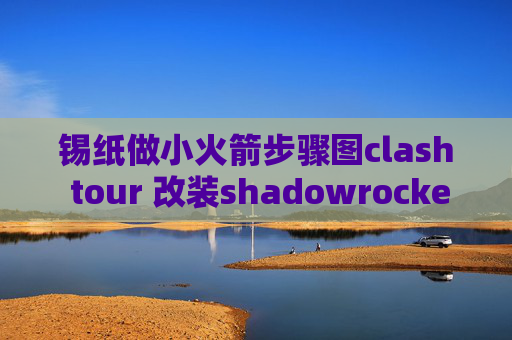 锡纸做小火箭步骤图clash tour 改装shadowrocket是SS吗