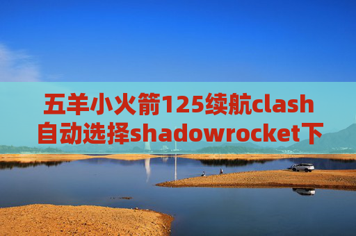 五羊小火箭125续航clash自动选择shadowrocket下架更新