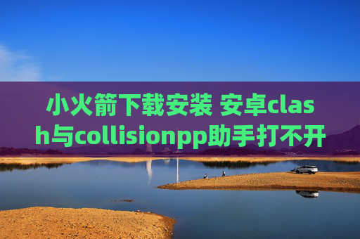 小火箭下载安装 安卓clash与collisionpp助手打不开shadowrocket