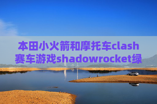 本田小火箭和摩托车clash赛车游戏shadowrocket绿色安卓下载