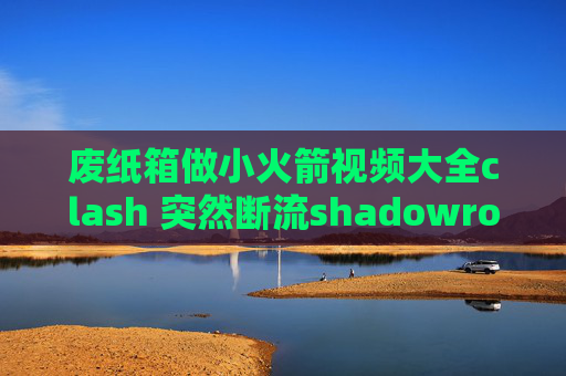 废纸箱做小火箭视频大全clash 突然断流shadowrocket如何添加订阅