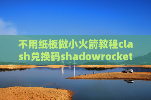 不用纸板做小火箭教程clash兑换码shadowrocket在哪里免费下载