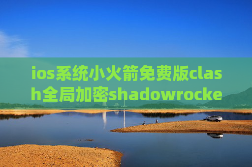 ios系统小火箭免费版clash全局加密shadowrocket剩余流量怎么显示