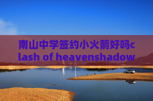 南山中学签约小火箭好吗clash of heavenshadowrocket的大杀器