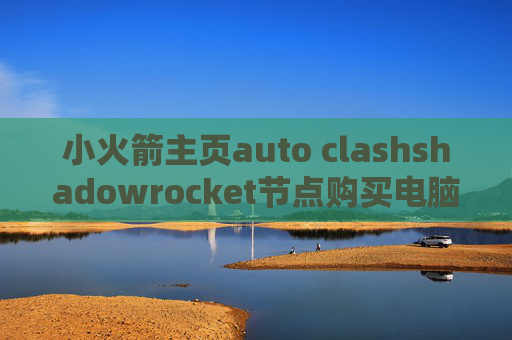 小火箭主页auto clashshadowrocket节点购买电脑版