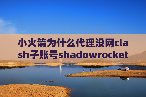 小火箭为什么代理没网clash子账号shadowrocket突然上不了了